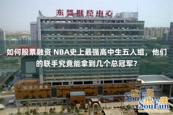 如何股票融资 NBA史上最强高中生五人组，他们的联手究竟能拿到几个总冠军？