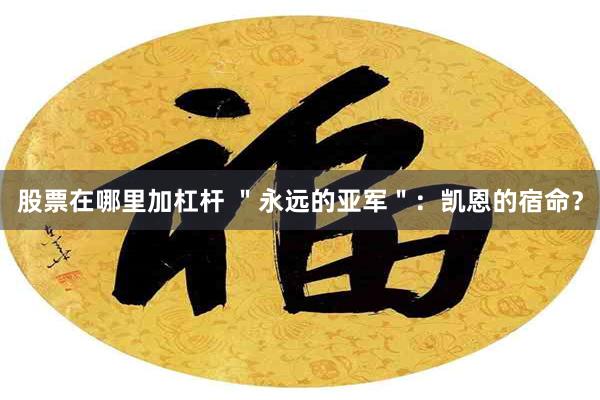 股票在哪里加杠杆 ＂永远的亚军＂：凯恩的宿命？