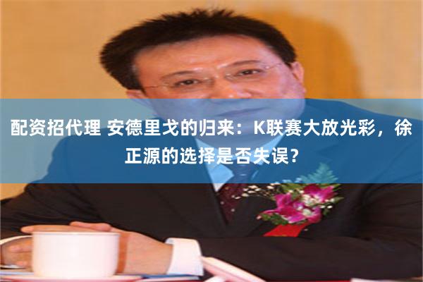 配资招代理 安德里戈的归来：K联赛大放光彩，徐正源的选择是否失误？