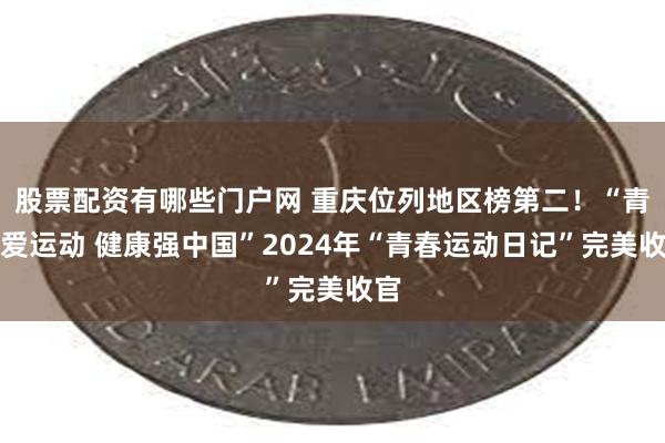 股票配资有哪些门户网 重庆位列地区榜第二！“青春爱运动 健康强中国”2024年“青春运动日记”完美收官