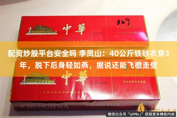 配资炒股平台安全吗 李凤山：40公斤铁砂衣穿3年，脱下后身轻如燕，据说还能飞檐走壁