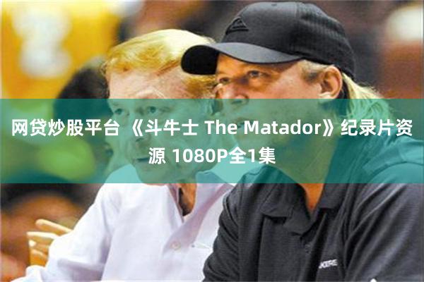 网贷炒股平台 《斗牛士 The Matador》纪录片资源 1080P全1集