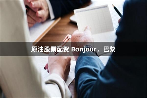 原油股票配资 Bonjour，巴黎