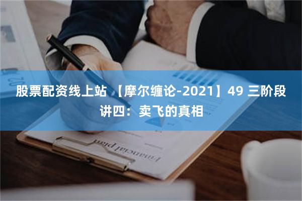 股票配资线上站 【摩尔缠论-2021】49 三阶段讲四：卖飞的真相