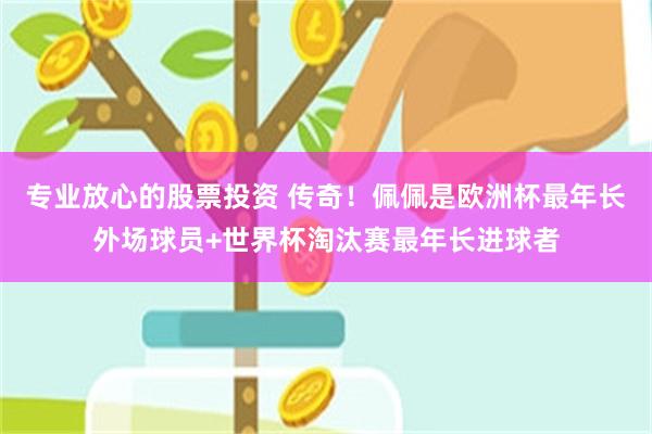 专业放心的股票投资 传奇！佩佩是欧洲杯最年长外场球员+世界杯淘汰赛最年长进球者