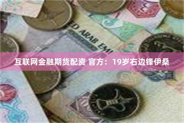 互联网金融期货配资 官方：19岁右边锋伊桑