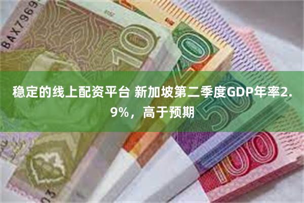 稳定的线上配资平台 新加坡第二季度GDP年率2.9%，高于预期