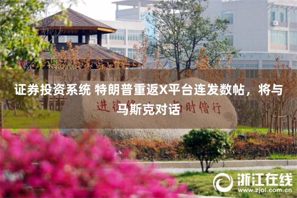 证券投资系统 特朗普重返X平台连发数帖，将与马斯克对话