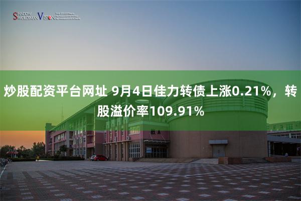 炒股配资平台网址 9月4日佳力转债上涨0.21%，转股溢价率109.91%