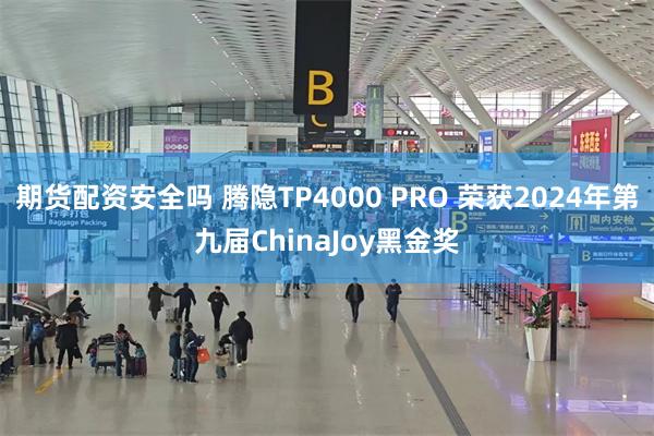 期货配资安全吗 腾隐TP4000 PRO 荣获2024年第九届ChinaJoy黑金奖