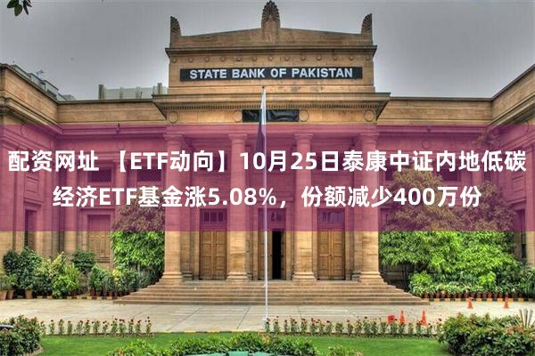 配资网址 【ETF动向】10月25日泰康中证内地低碳经济ETF基金涨5.08%，份额减少400万份