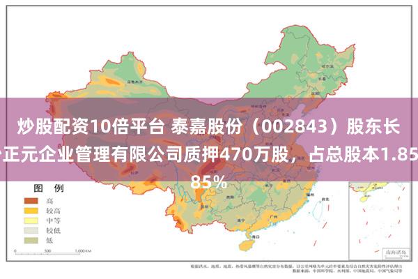 炒股配资10倍平台 泰嘉股份（002843）股东长沙正元企业管理有限公司质押470万股，占总股本1.85%