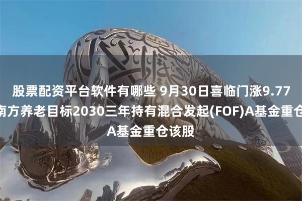 股票配资平台软件有哪些 9月30日喜临门涨9.77%，南方养老目标2030三年持有混合发起(FOF)A基金重仓该股