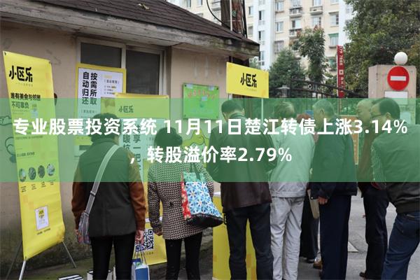 专业股票投资系统 11月11日楚江转债上涨3.14%，转股溢价率2.79%