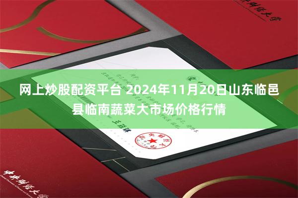 网上炒股配资平台 2024年11月20日山东临邑县临南蔬菜大市场价格行情