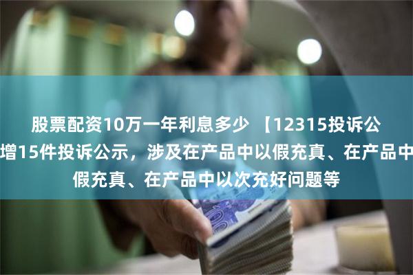 股票配资10万一年利息多少 【12315投诉公示】美的集团新增15件投诉公示，涉及在产品中以假充真、在产品中以次充好问题等