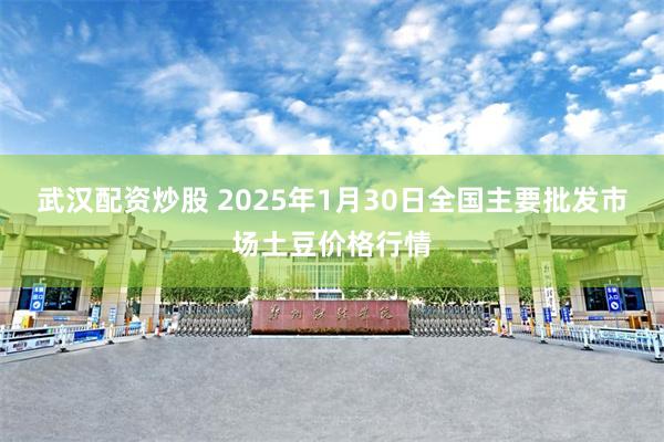 武汉配资炒股 2025年1月30日全国主要批发市场土豆价格行情