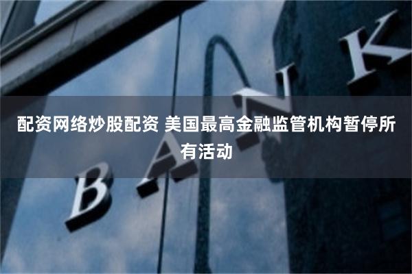 配资网络炒股配资 美国最高金融监管机构暂停所有活动