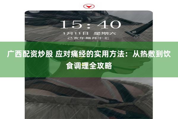 广西配资炒股 应对痛经的实用方法：从热敷到饮食调理全攻略