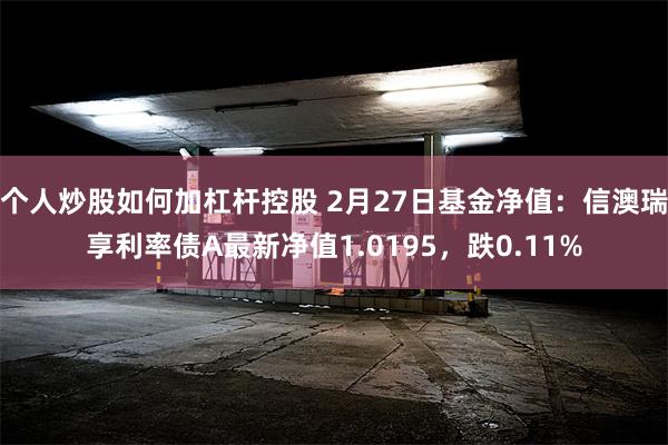 个人炒股如何加杠杆控股 2月27日基金净值：信澳瑞享利率债A最新净值1.0195，跌0.11%