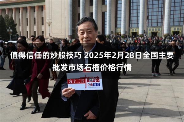 值得信任的炒股技巧 2025年2月28日全国主要批发市场石榴价格行情