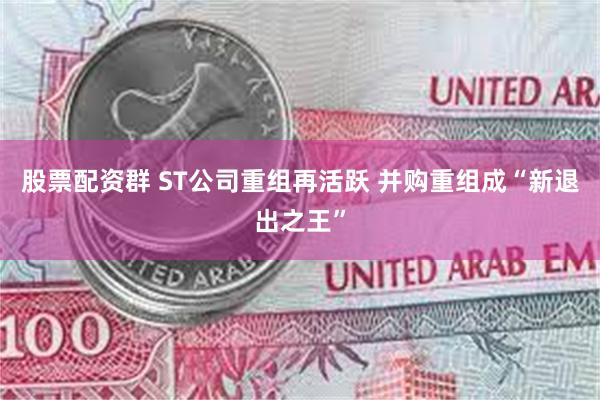 股票配资群 ST公司重组再活跃 并购重组成“新退出之王”