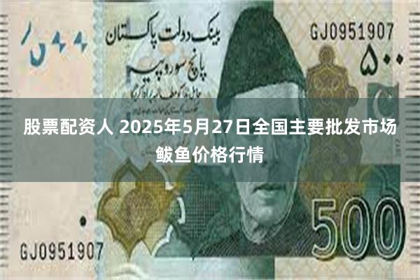 股票配资人 2025年5月27日全国主要批发市场鲅鱼价格行情
