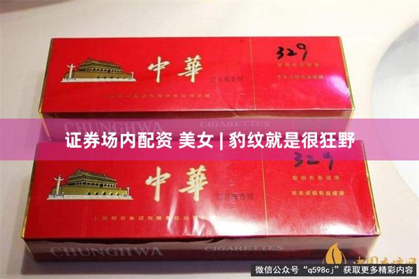 证券场内配资 美女 | 豹纹就是很狂野